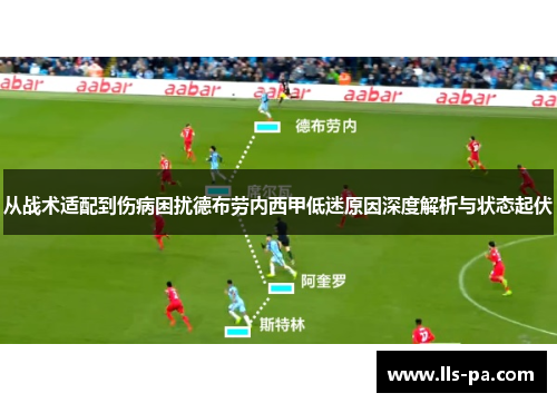 从战术适配到伤病困扰德布劳内西甲低迷原因深度解析与状态起伏 从战术适配到伤病困扰德布劳内西甲低迷原因深度解析与状态起伏