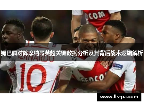 姆巴佩对阵摩纳哥英超关键数据分析及其背后战术逻辑解析 姆巴佩对阵摩纳哥英超关键数据分析及其背后战术逻辑解析
