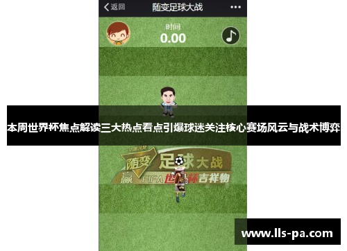 本周世界杯焦点解读三大热点看点引爆球迷关注核心赛场风云与战术博弈 本周世界杯焦点解读三大热点看点引爆球迷关注核心赛场风云与战术博弈