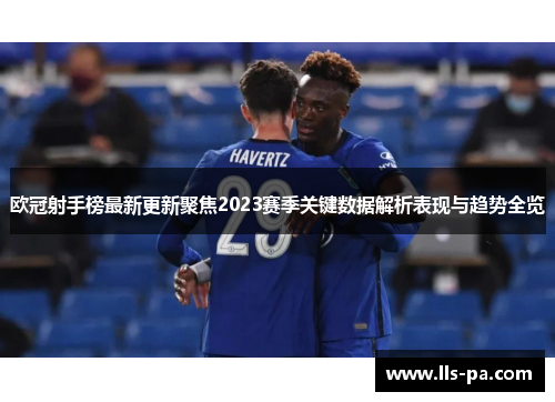 欧冠射手榜最新更新聚焦2023赛季关键数据解析表现与趋势全览
