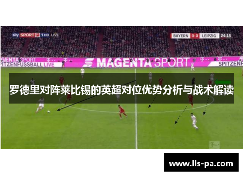 罗德里对阵莱比锡的英超对位优势分析与战术解读