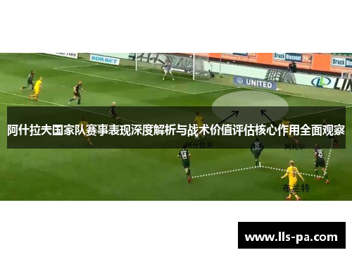 阿什拉夫国家队赛事表现深度解析与战术价值评估核心作用全面观察 阿什拉夫国家队赛事表现深度解析与战术价值评估核心作用全面观察