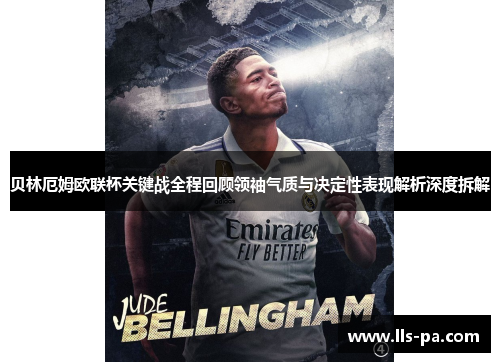 贝林厄姆欧联杯关键战全程回顾领袖气质与决定性表现解析深度拆解