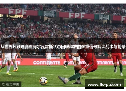 从世界杯预选赛看阿尔瓦雷斯状态回暖释放的多重信号解读战术与前景 从世界杯预选赛看阿尔瓦雷斯状态回暖释放的多重信号解读战术与前景
