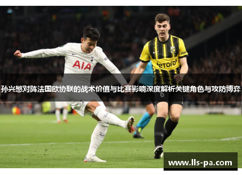 孙兴慜对阵法国欧协联的战术价值与比赛影响深度解析关键角色与攻防博弈 孙兴慜对阵法国欧协联的战术价值与比赛影响深度解析关键角色与攻防博弈
