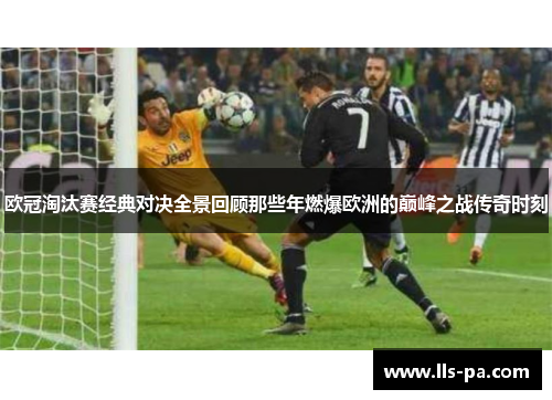 欧冠淘汰赛经典对决全景回顾那些年燃爆欧洲的巅峰之战传奇时刻 欧冠淘汰赛经典对决全景回顾那些年燃爆欧洲的巅峰之战传奇时刻