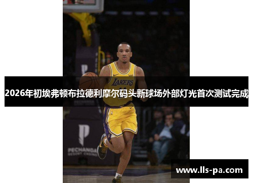 2026年初埃弗顿布拉德利摩尔码头新球场外部灯光首次测试完成 2026年初埃弗顿布拉德利摩尔码头新球场外部灯光首次测试完成