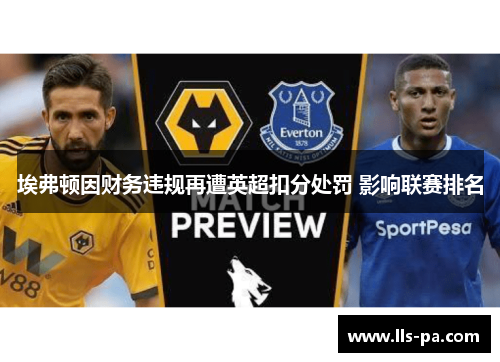埃弗顿因财务违规再遭英超扣分处罚 影响联赛排名 埃弗顿因财务违规再遭英超扣分处罚 影响联赛排名