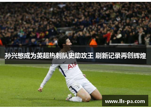 孙兴慜成为英超热刺队史助攻王 刷新记录再创辉煌