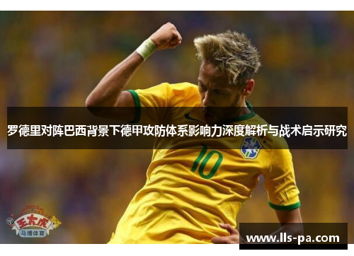 罗德里对阵巴西背景下德甲攻防体系影响力深度解析与战术启示研究 罗德里对阵巴西背景下德甲攻防体系影响力深度解析与战术启示研究