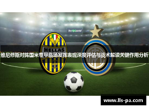 维尼修斯对阵国米意甲临场发挥表现深度评估与战术解读关键作用分析 维尼修斯对阵国米意甲临场发挥表现深度评估与战术解读关键作用分析