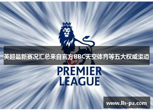 英超最新赛况汇总来自官方BBC天空体育等五大权威渠道