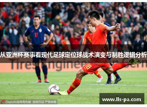 从亚洲杯赛事看现代足球定位球战术演变与制胜逻辑分析 从亚洲杯赛事看现代足球定位球战术演变与制胜逻辑分析