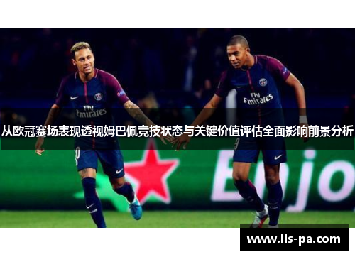 从欧冠赛场表现透视姆巴佩竞技状态与关键价值评估全面影响前景分析