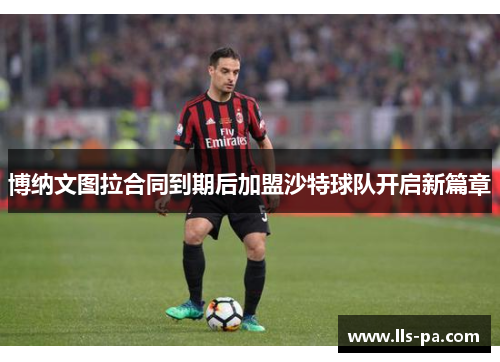 博纳文图拉合同到期后加盟沙特球队开启新篇章 博纳文图拉合同到期后加盟沙特球队开启新篇章