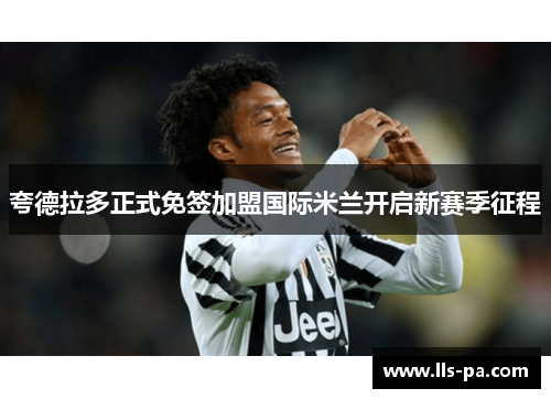 夸德拉多正式免签加盟国际米兰开启新赛季征程 夸德拉多正式免签加盟国际米兰开启新赛季征程