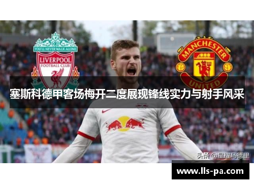 塞斯科德甲客场梅开二度展现锋线实力与射手风采 塞斯科德甲客场梅开二度展现锋线实力与射手风采