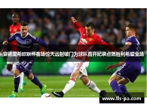 安德里希欧联杯客场惊天远射破门为球队首开纪录点燃胜利希望全场 安德里希欧联杯客场惊天远射破门为球队首开纪录点燃胜利希望全场