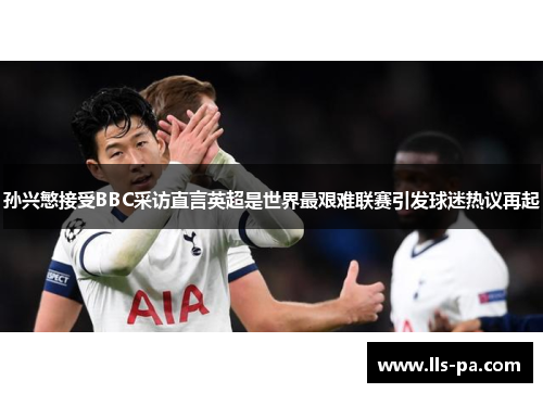 孙兴慜接受BBC采访直言英超是世界最艰难联赛引发球迷热议再起 孙兴慜接受BBC采访直言英超是世界最艰难联赛引发球迷热议再起