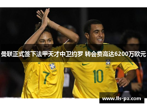 曼联正式签下法甲天才中卫约罗 转会费高达6200万欧元