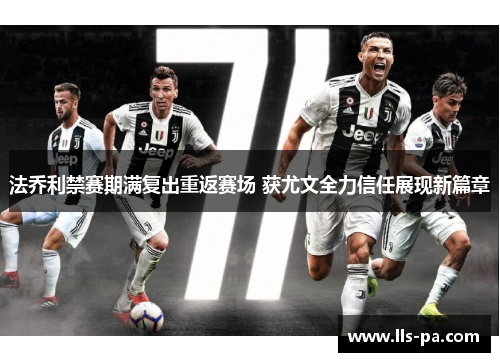 法乔利禁赛期满复出重返赛场 获尤文全力信任展现新篇章