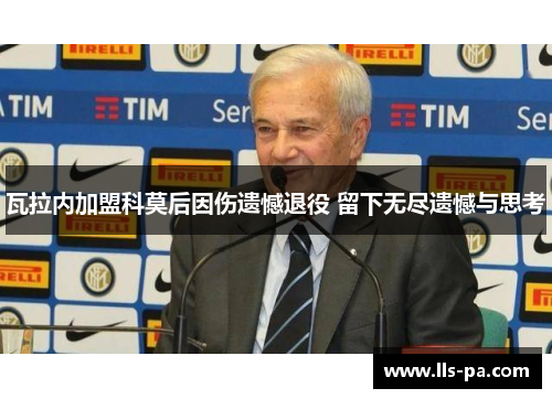 瓦拉内加盟科莫后因伤遗憾退役 留下无尽遗憾与思考