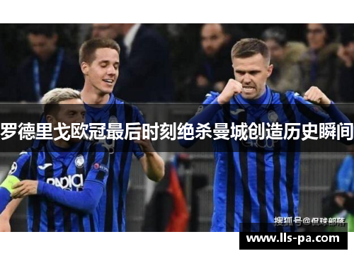 罗德里戈欧冠最后时刻绝杀曼城创造历史瞬间