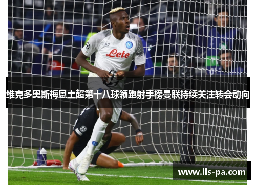 维克多奥斯梅恩土超第十八球领跑射手榜曼联持续关注转会动向