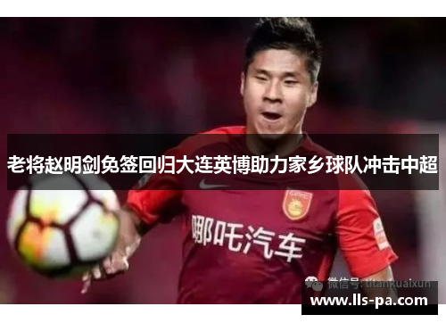 老将赵明剑免签回归大连英博助力家乡球队冲击中超