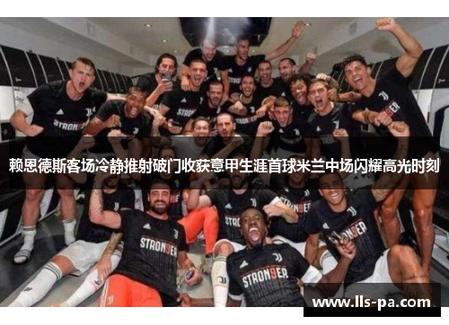 赖恩德斯客场冷静推射破门收获意甲生涯首球米兰中场闪耀高光时刻