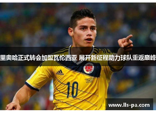 里奥哈正式转会加盟瓦伦西亚 展开新征程助力球队重返巅峰