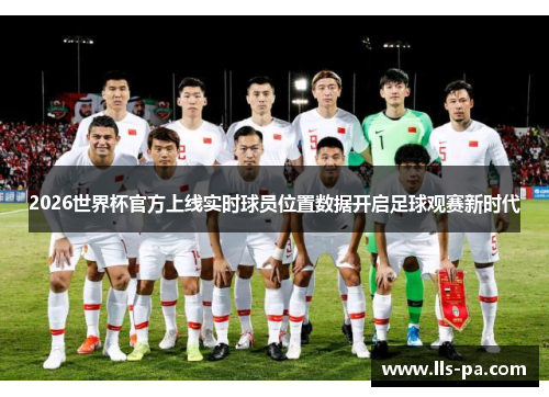 2026世界杯官方上线实时球员位置数据开启足球观赛新时代