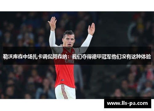 勒沃库森中场扎卡调侃阿森纳：我们夺得德甲冠军他们没有这种体验