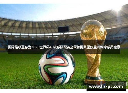 国际足联宣布为2026世界杯48支球队配备全天候随队医疗监测保障球员健康