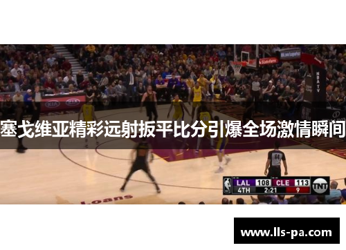 塞戈维亚精彩远射扳平比分引爆全场激情瞬间