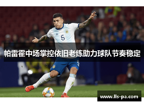 帕雷霍中场掌控依旧老练助力球队节奏稳定