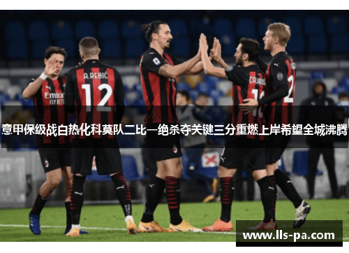 意甲保级战白热化科莫队二比一绝杀夺关键三分重燃上岸希望全城沸腾