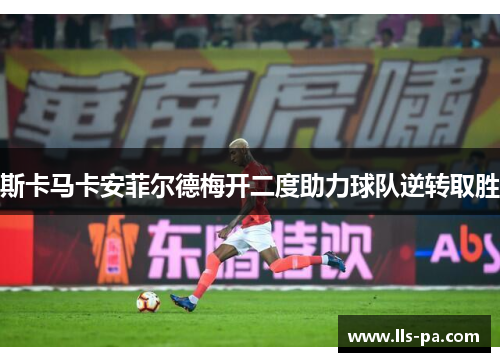 斯卡马卡安菲尔德梅开二度助力球队逆转取胜