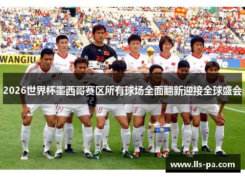 2026世界杯墨西哥赛区所有球场全面翻新迎接全球盛会