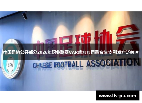 中国足协公开部分2026年职业联赛VAR裁判判罚录音细节 引发广泛关注 中国足协公开部分2026年职业联赛VAR裁判判罚录音细节 引发广泛关注