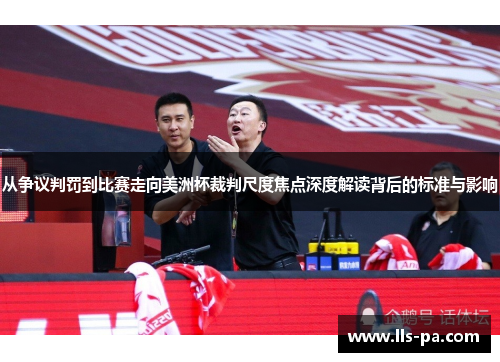 从争议判罚到比赛走向美洲杯裁判尺度焦点深度解读背后的标准与影响 从争议判罚到比赛走向美洲杯裁判尺度焦点深度解读背后的标准与影响