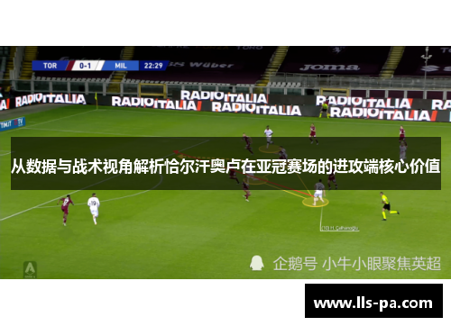 从数据与战术视角解析恰尔汗奥卢在亚冠赛场的进攻端核心价值 从数据与战术视角解析恰尔汗奥卢在亚冠赛场的进攻端核心价值