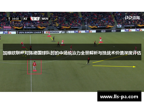 加维欧联杯对阵德国球队时的中场统治力全景解析与技战术价值深度评估