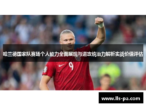 哈兰德国家队赛场个人能力全面展现与进攻统治力解析实战价值评估 哈兰德国家队赛场个人能力全面展现与进攻统治力解析实战价值评估