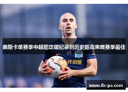 奥斯卡单赛季中超助攻破纪录创历史新高荣膺赛季最佳