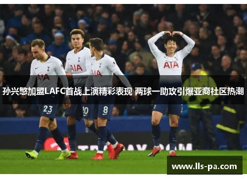 孙兴慜加盟LAFC首战上演精彩表现 两球一助攻引爆亚裔社区热潮 孙兴慜加盟LAFC首战上演精彩表现 两球一助攻引爆亚裔社区热潮