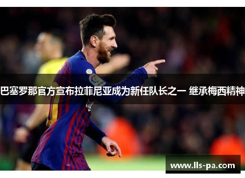 巴塞罗那官方宣布拉菲尼亚成为新任队长之一 继承梅西精神
