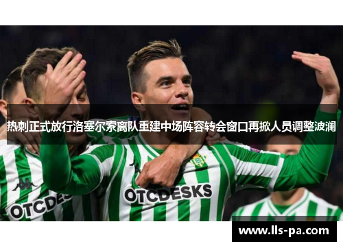 热刺正式放行洛塞尔索离队重建中场阵容转会窗口再掀人员调整波澜