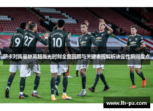 萨卡对阵曼联英超高光时刻全面回顾与关键表现解析决定性瞬间盘点