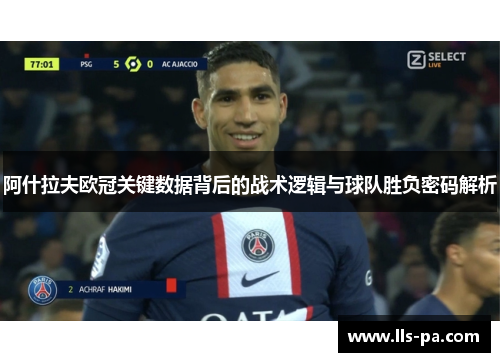 阿什拉夫欧冠关键数据背后的战术逻辑与球队胜负密码解析
